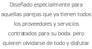 Diseñado especialmente para aquellas parejas que ya tienen todos los proveedores y servicios contratados para su boda. pero quieren olvidarse de todo y disfutar.