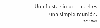 Una fiesta sin un pastel es una simple reunión. Julia Child 