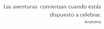 Las aventuras comienzan cuando estás dispuesto a celebrar. Anónimo