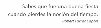 Sabes que fue una buena fiesta cuando pierdes la noción del tiempo. Robert Farrar Capon