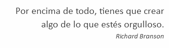 Por encima de todo, tienes que crear algo de lo que estés orgulloso. Richard Branson