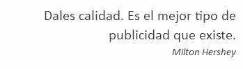 Dales calidad. Es el mejor tipo de publicidad que existe. Milton Hershey
